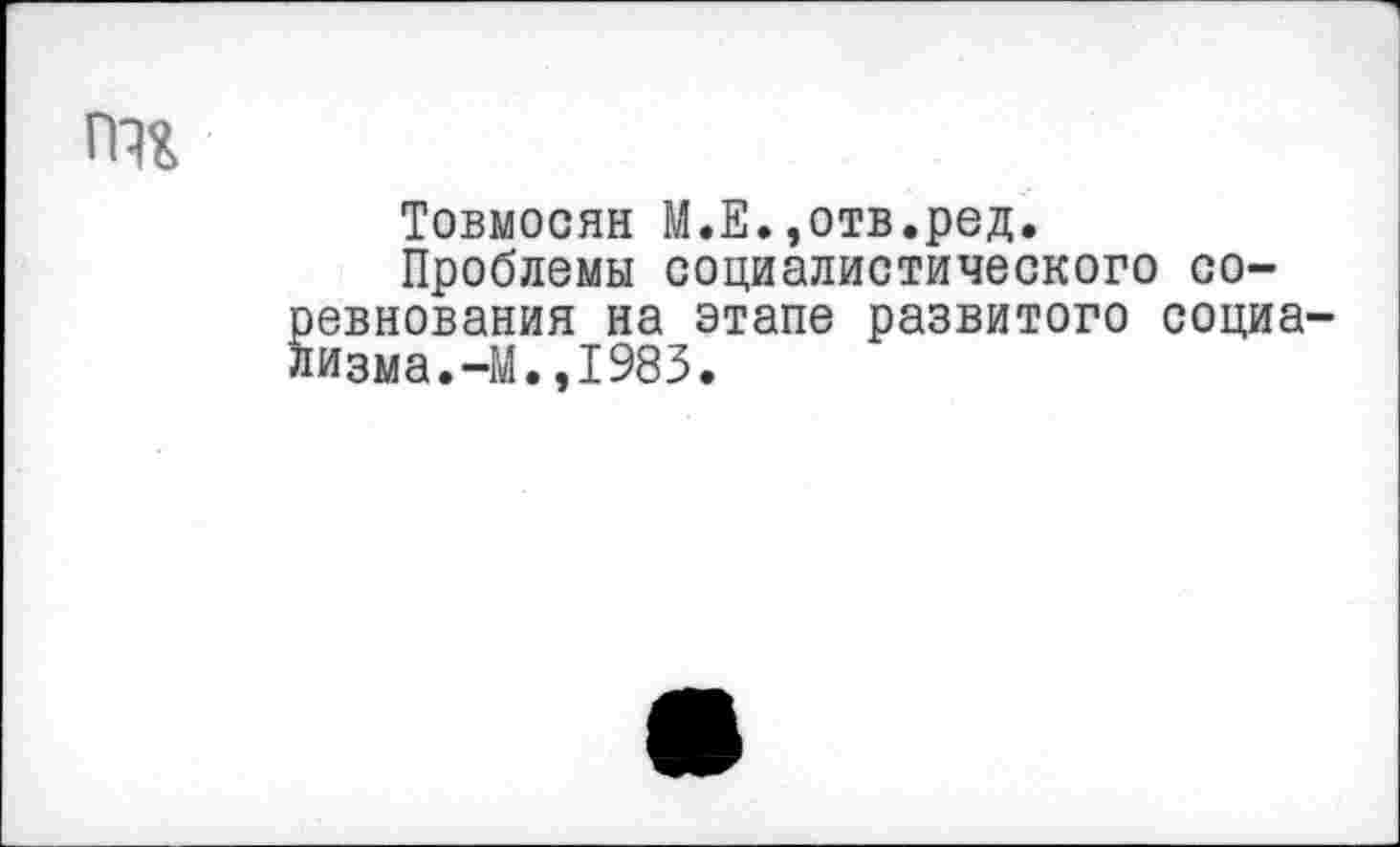 ﻿гт
Товмосян М.Е.,отв.ред.
Проблемы социалистического соревнования на этапе развитого социализма. —М.,1983.